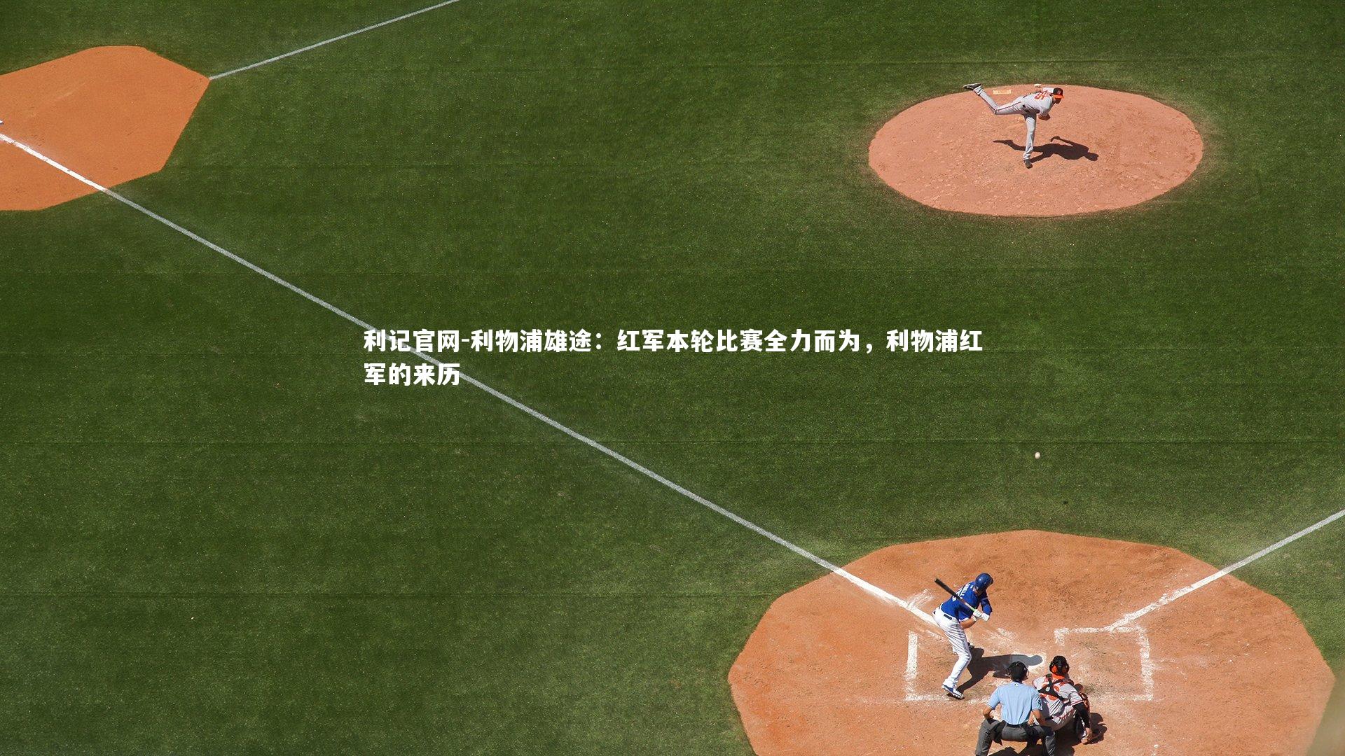 利物浦雄途:红军本轮比赛全力而为,利物浦红军的来历