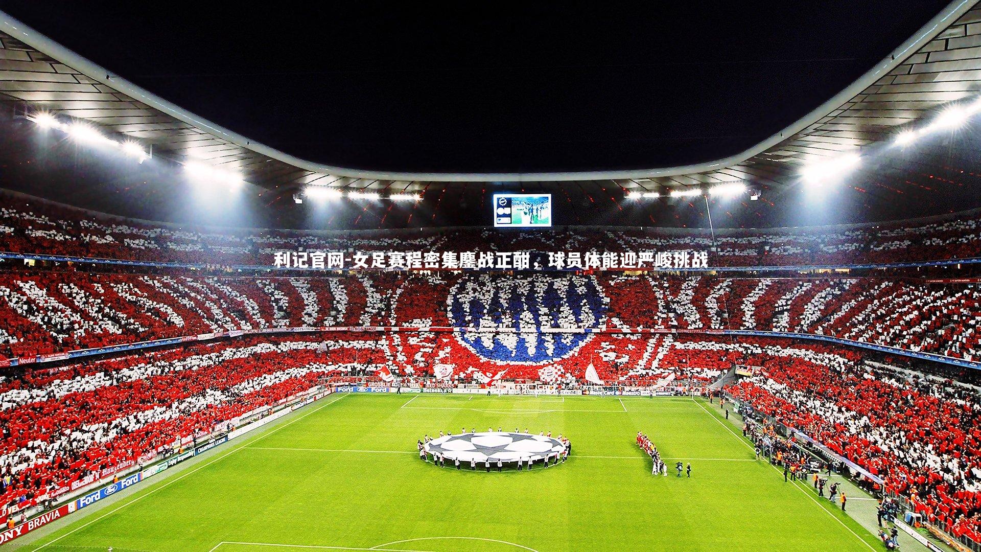 利记官网-女足赛程密集鏖战正酣，球员体能迎严峻挑战