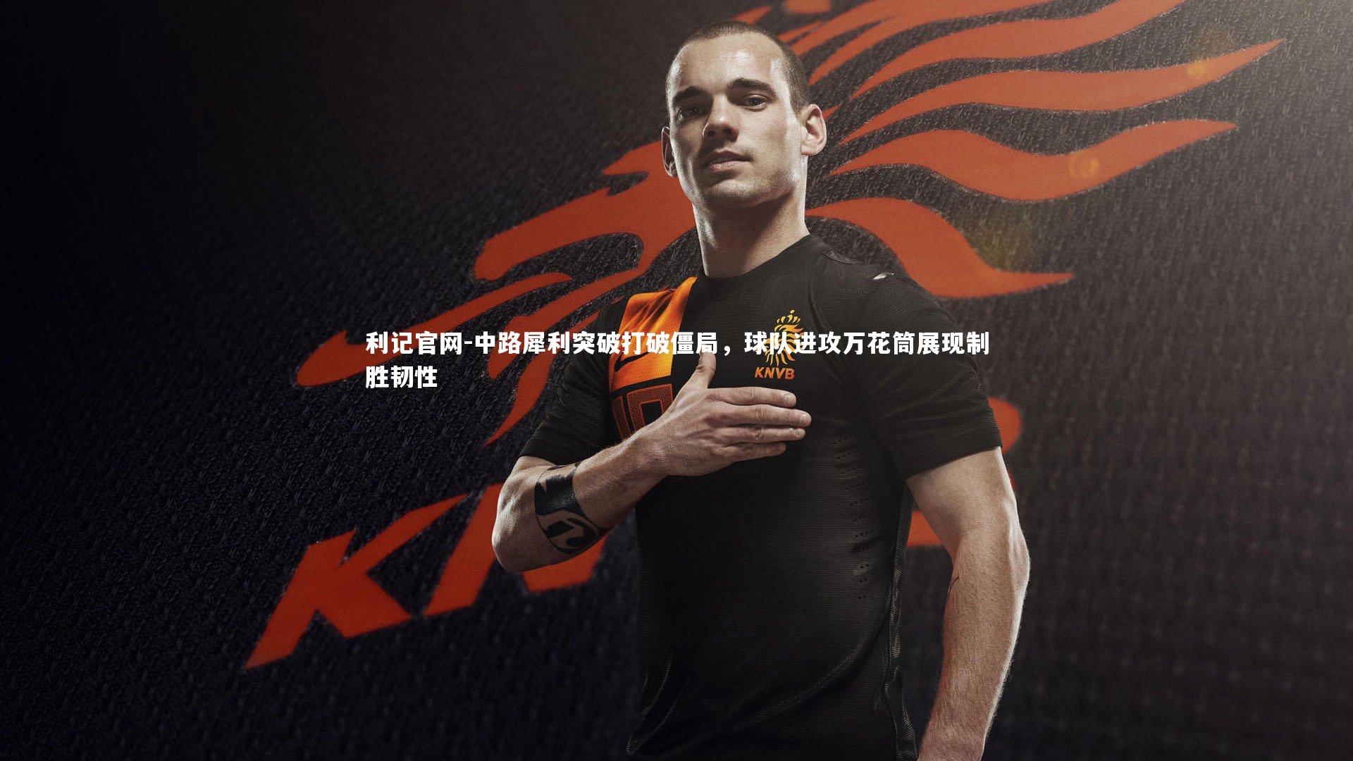 利记官网-中路犀利突破打破僵局，球队进攻万花筒展现制胜韧性