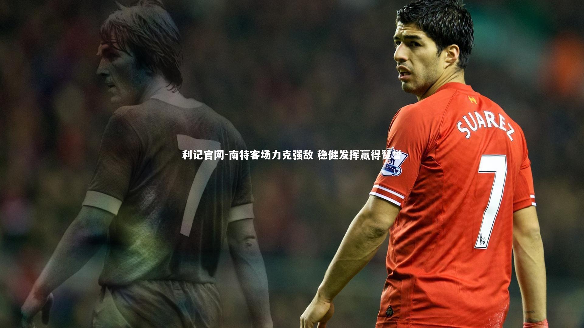南特客场力克强敌 稳健发挥赢得赞誉