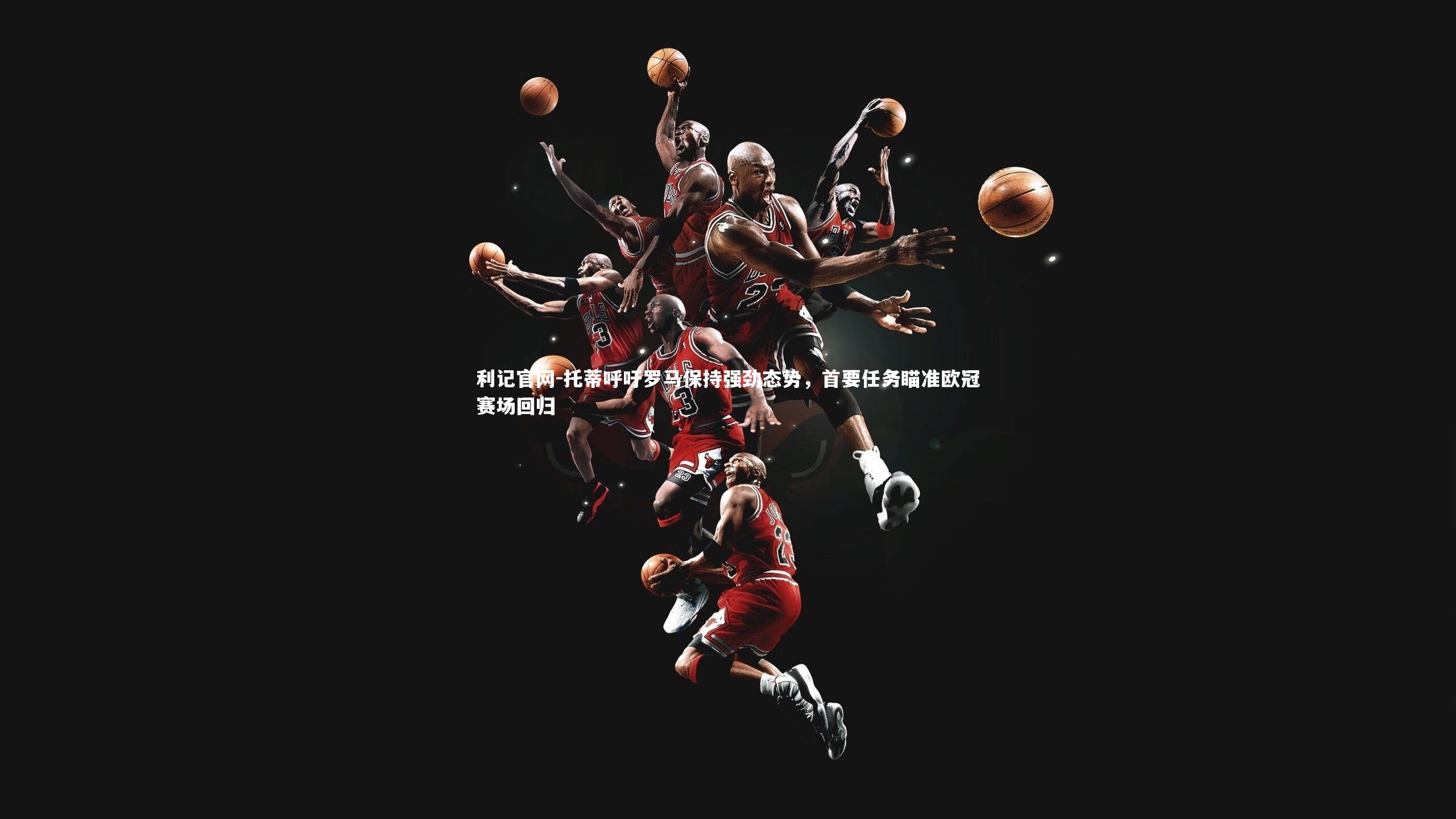 托蒂呼吁罗马保持强劲态势，首要任务瞄准欧冠赛场回归