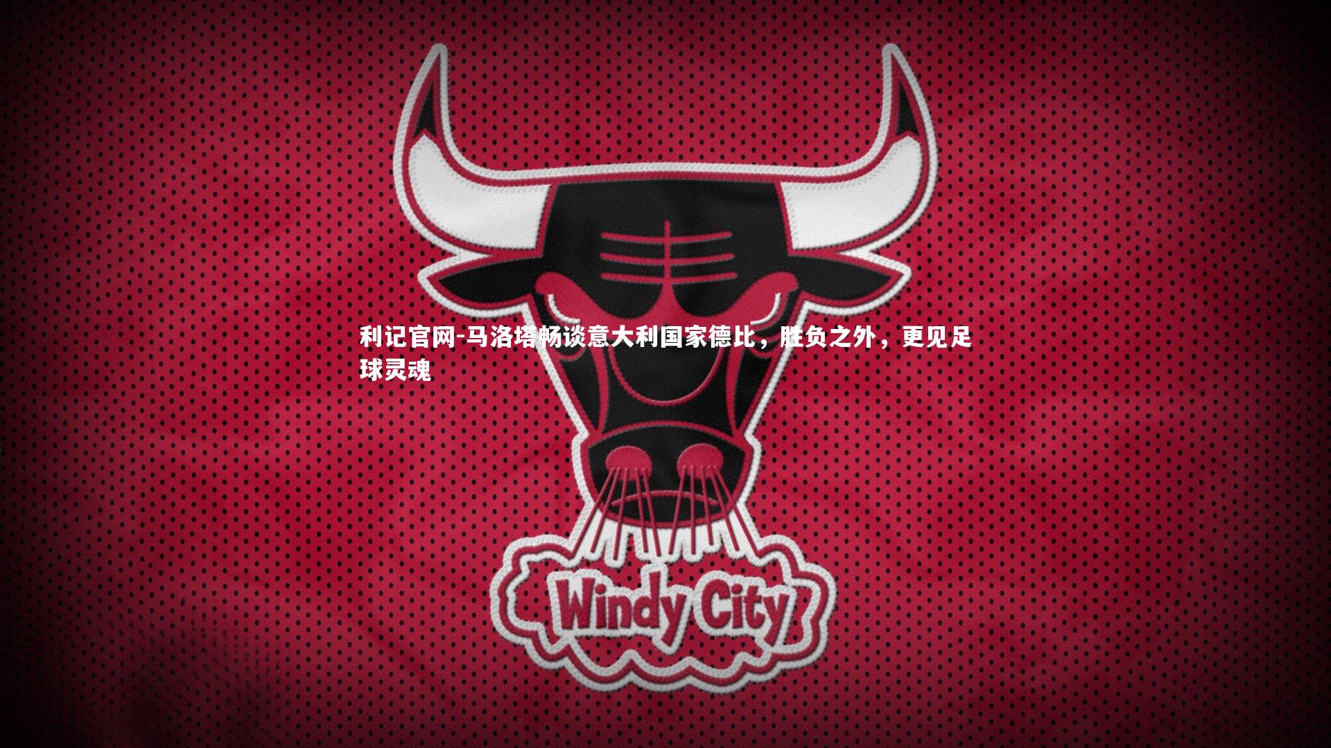 利记官网-马洛塔畅谈意大利国家德比,胜负之外,更见足球灵魂